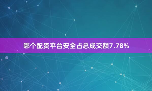 哪个配资平台安全占总成交额7.78%