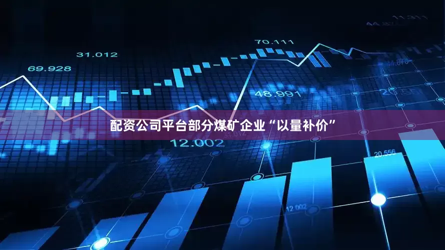 配资公司平台部分煤矿企业“以量补价”