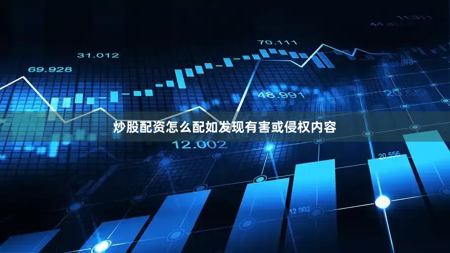 炒股配资怎么配如发现有害或侵权内容